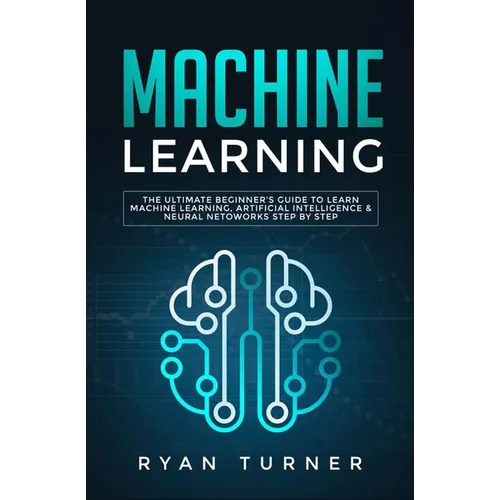 Machine Learning: The Ultimate Beginner's Guide to Learn Machine Learning, Artificial Intelligence & Neural Networks Step by Step