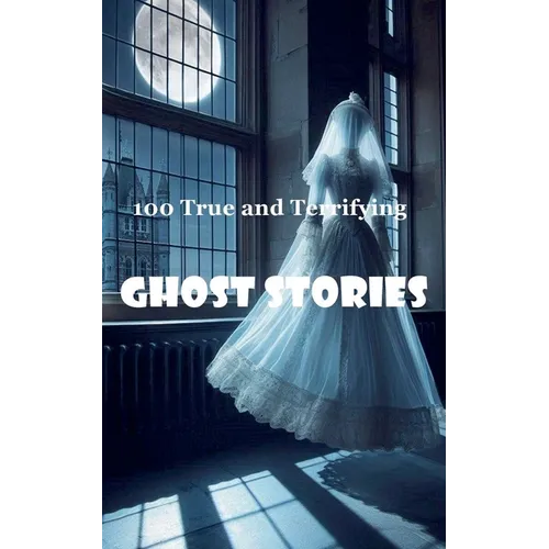 100 True and Terrifying Ghost Stories