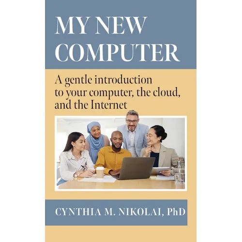 My New Computer: A Gentle Introduction to your Computer, the Cloud, and the Internet