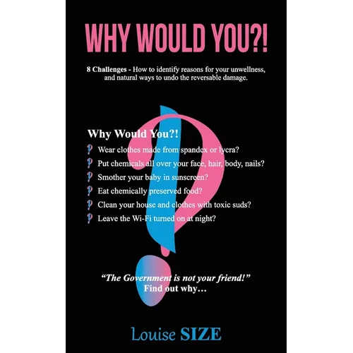 Why Would You?!: 8 Challenges - How to identify reasons for your unwellness, and natural ways to undo the reversable damage