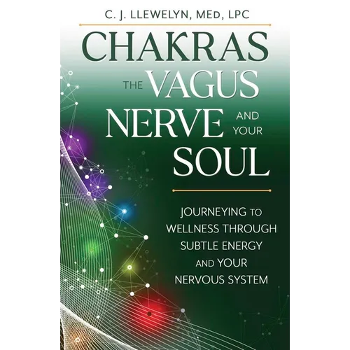 Chakras, the Vagus Nerve, and Your Soul: Journeying to Wellness Through Subtle Energy and Your Nervous System