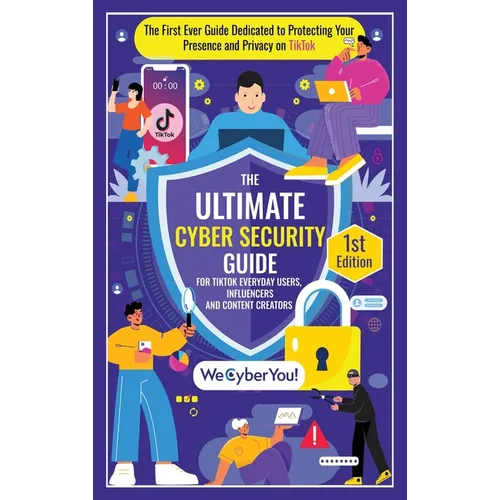 The Ultimate Cyber Security Guide for Tiktok Everyday Users, Influencers and Content Creators: The First Ever Guide Dedicated to Protecting Your Prese