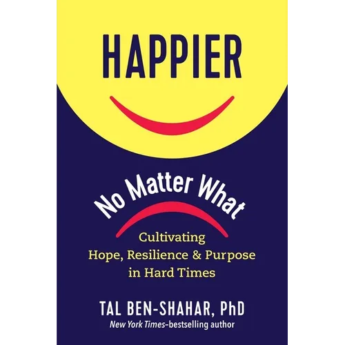 Happier, No Matter What: Cultivating Hope, Resilience, and Purpose in Hard Times - Hardcover