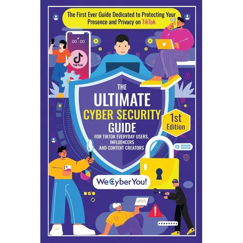 The Ultimate Cyber Security Guide for Tiktok Everyday Users, Influencers and Content Creators: The First Ever Book Dedicated to Protecting Your Presen
