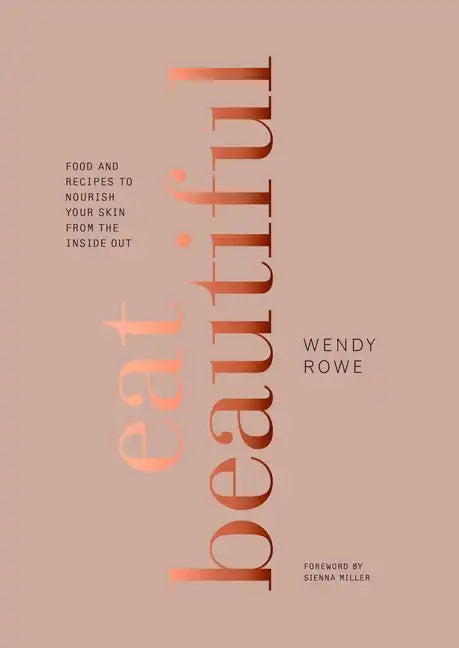 Eat Beautiful: Food and Recipes to Nourish Your Skin from the Inside Out: A Cookbook - Hardcover