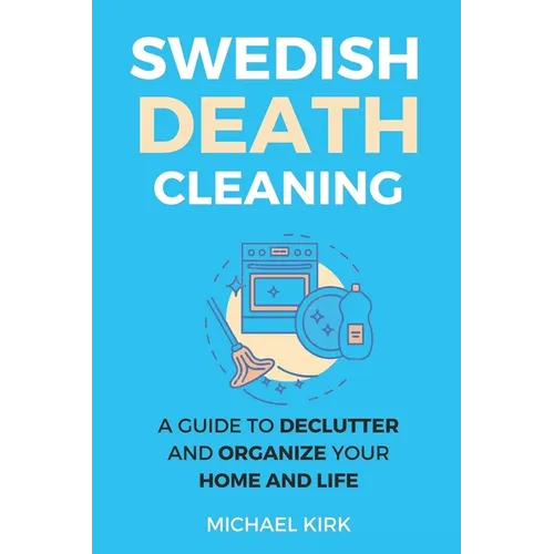 Swedish Death Cleaning: Ultimate and perfect guide to declutter and organize your home, yourself, your closet, life, garage, clothes, and impo - Paperback