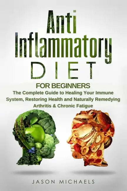 Anti-Inflammatory Diet for Beginners: The Complete Guide to Healing Your Immune System, Restoring Health and Naturally Remedying Arthritis & Chronic F - Paperback