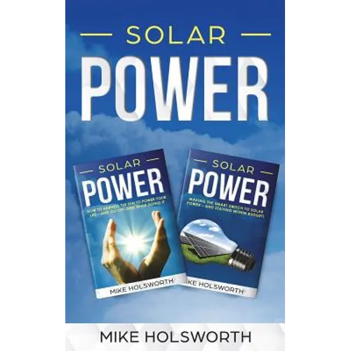 Solar Power: Making the Smart Switch to Solar Power - And Staying Within Budget! -And- How to Harness the Sun to Power Your Life - - Paperback
