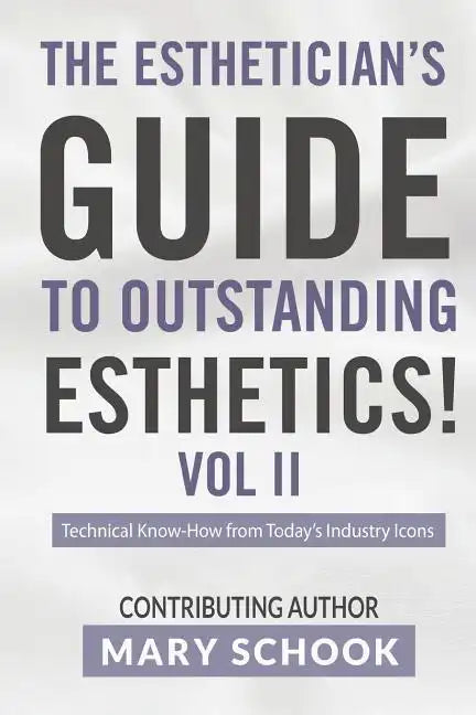 The Esthetician's Guide To Outstanding Esthetics Vol II Mary Schook: Techinical Know-How from Today's Industry Icons - Paperback