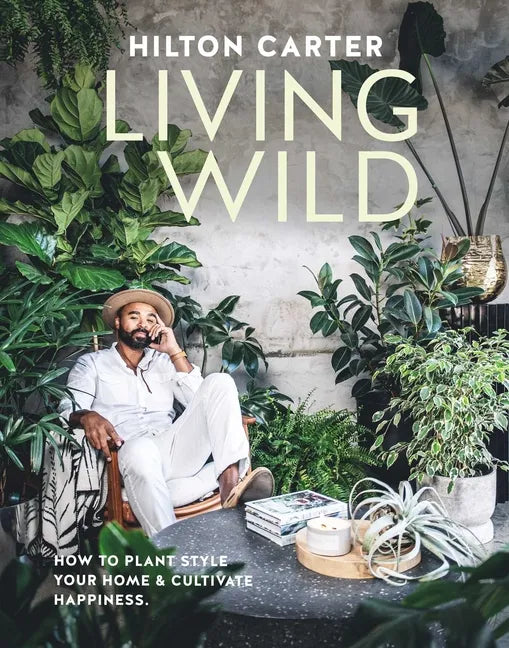 Living Wild: How to Plant Style Your Home and Cultivate Happiness - Hardcover