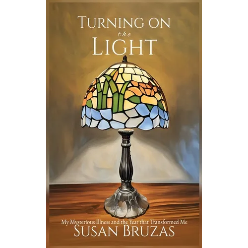 Turning on the Light: My Mysterious Illness and the Year that Transformed Me
