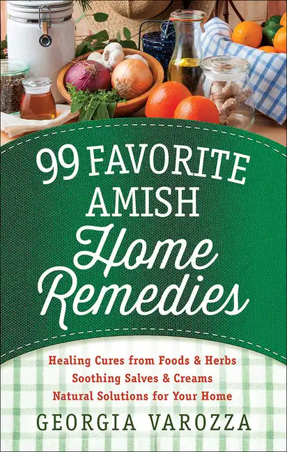 99 Favorite Amish Home Remedies: *Healing Cures from Foods and Herbs *Soothing Salves and Creams *Natural Solutions for Your Home - Spiral