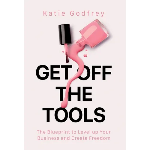 Get off the Tools: The Blueprint to Level up Your Business and Create Freedom
