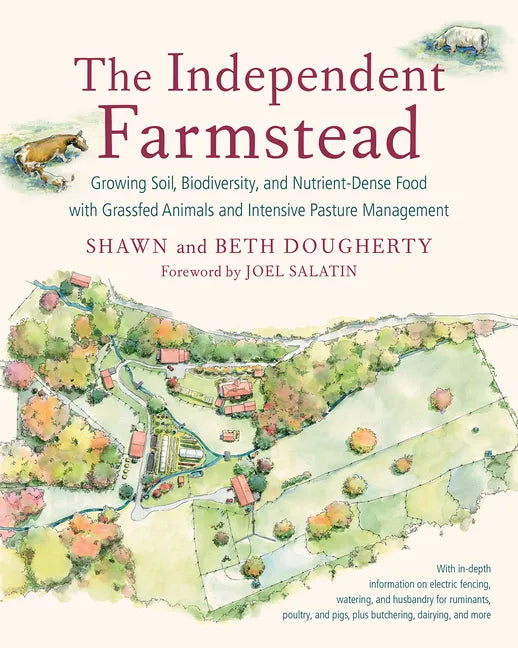 The Independent Farmstead: Growing Soil, Biodiversity, and Nutrient-Dense Food with Grassfed Animals and Intensive Pasture Management - Paperback