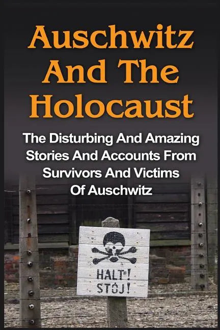 Auschwitz And The Holocaust: The Disturbing And Amazing Stories And Accounts From Survivors And Victims Of Auschwitz: Auschwitz And The Holocaust Seri - Paperback