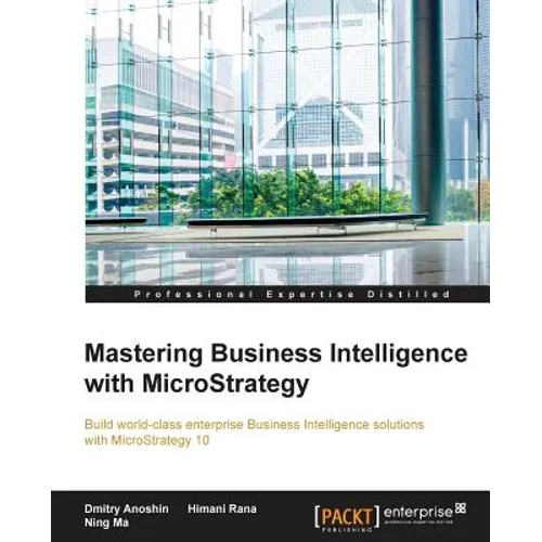 Mastering Business Intelligence with MicroStrategy: Master Business Intelligence with Microstrategy 10