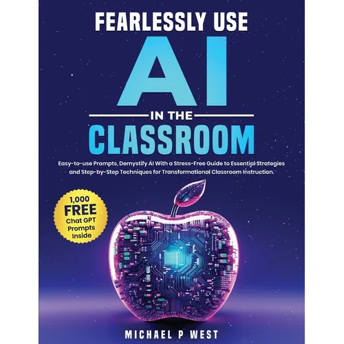 Fearlessly Use AI in the Classroom: Easy-to-use Prompts, Demystify AI With a Stress-Free Guide to Essential Strategies and Step-by-Step Techniques for