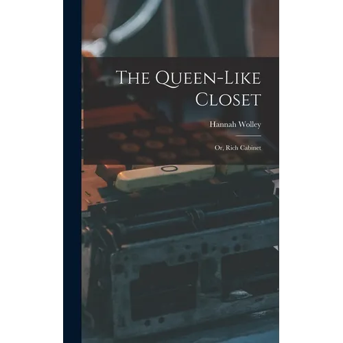 The Queen-like Closet: Or, Rich Cabinet