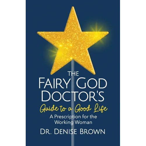 The Fairy God Doctor's Guide to a Good Life: A Prescription for the Working Woman