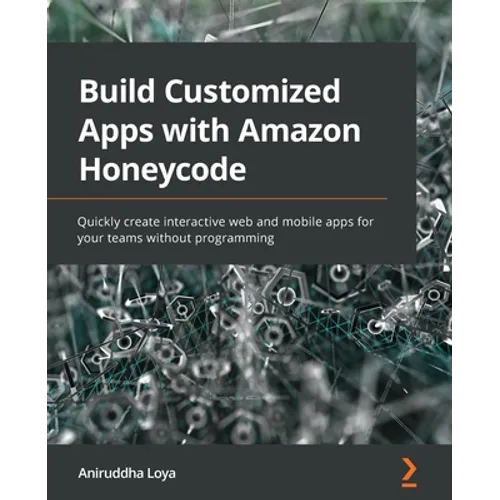 Build Customized Apps with Amazon Honeycode: Quickly create interactive web and mobile apps for your teams without programming