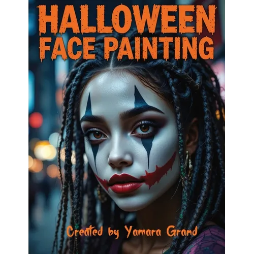 Halloween Face Painting: Step-by-Step Halloween Makeup & Face Paint Ideas for Teens and Adults - Spooky, Bold & Beautiful Looks - Created by Yamara Gr
