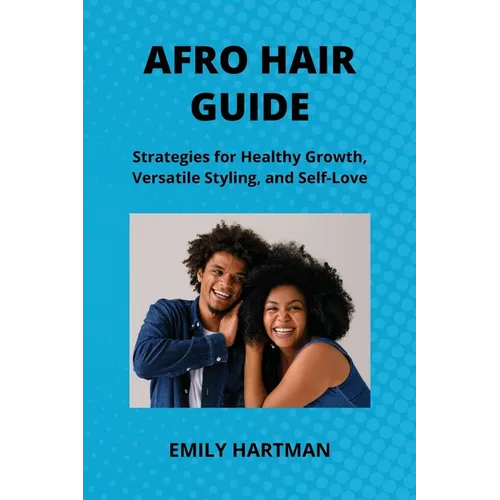 Afro Hair Guide: Strategies for Healthy Growth, Versatile Styling, and Self-Love