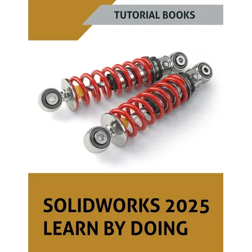 SOLIDWORKS 2025 Learn By Doing: Sketching, Part Modeling, Assembly, Drawings, Sheet metal, Surface Design, Mold Tools, Weldments, Model-based Dimensio