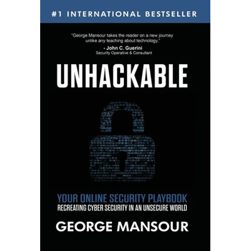 Unhackable: Your Online Security Playbook: Recreating Cyber Security in an Unsecure World