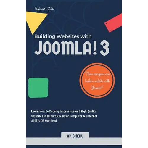 Building Websites with Joomla! 3: Learn How to Develop Impressive and High Quality Websites in Minutes. A Basic Computer & Internet Skill Is All You N