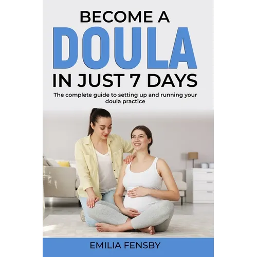Become a Doula in just 7 days: The complete guide to setting up and running your doula practice