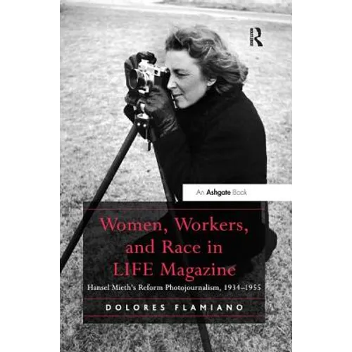 Women, Workers, and Race in LIFE Magazine: Hansel Mieth's Reform Photojournalism, 1934-1955