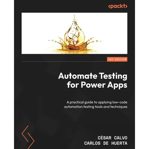 Automate Testing for Power Apps: A practical guide to applying low-code automation testing tools and techniques