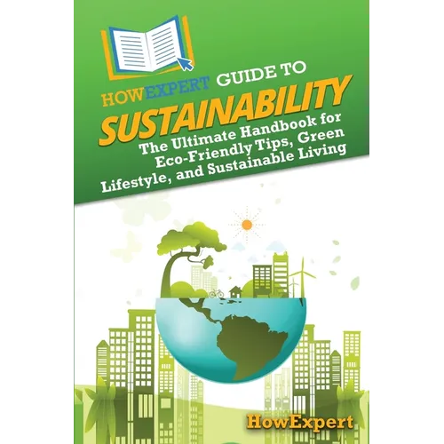 HowExpert Guide to Sustainability: The Ultimate Handbook for Eco-Friendly Tips, Green Lifestyle, and Sustainable Living
