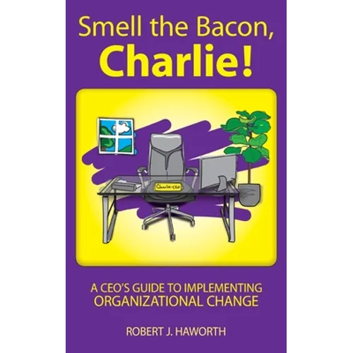 Smell the Bacon, Charlie!: A CEO's Guide to Implementing Organizational Change - Paperback