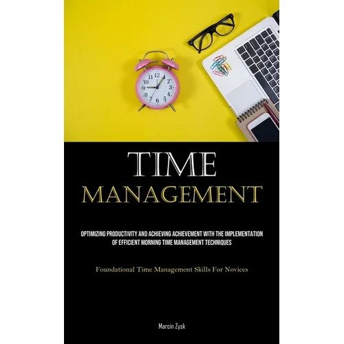 Time Management: Optimizing Productivity And Achieving Achievement With The Implementation Of Efficient Morning Time Management Techniques (Foundation - Paperback