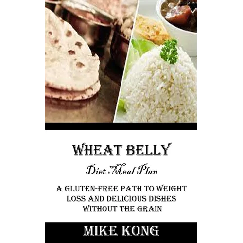 Wheat Belly Diet Meal Plan: A Gluten-free Path to Weight Loss and Delicious Dishes Without the Grain - Paperback