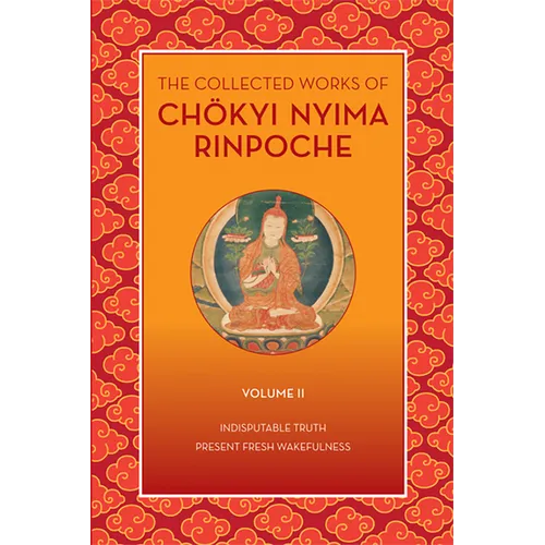 The Collected Works of Chökyi Nyima Rinpoche, Volume II: Indisputable Truth and Present Fresh Wakefulness - Paperback
