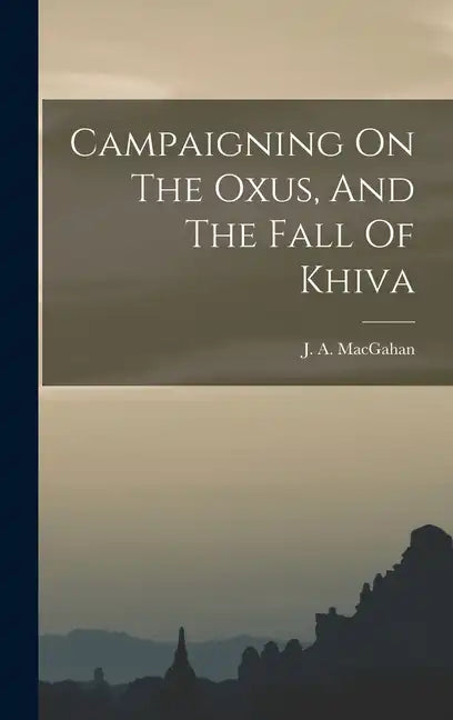 Campaigning On The Oxus, And The Fall Of Khiva - Hardcover