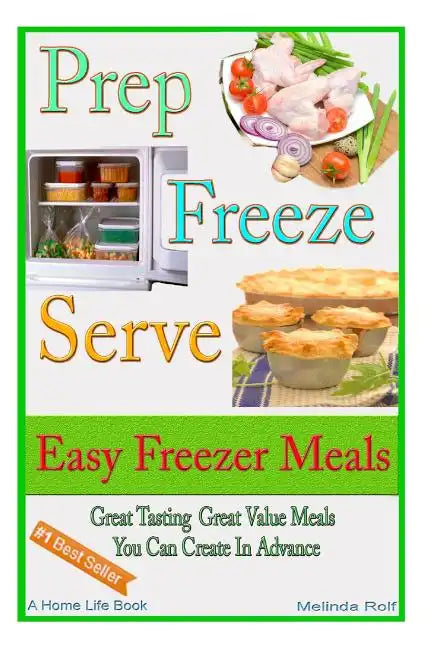 Prep Freeze Serve: Easy Freezer Meals: Great Tasting, Great Value Meals You Can Create in Advance - Paperback