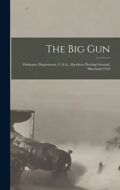 The Big Gun: Ordnance Department, U.S.A., Aberdeen Proving Ground, Maryland 1918 - Hardcover