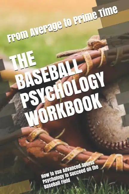 The Baseball Psychology Workbook: How to Use Advanced Sports Psychology to Succeed on the Baseball Field - Paperback