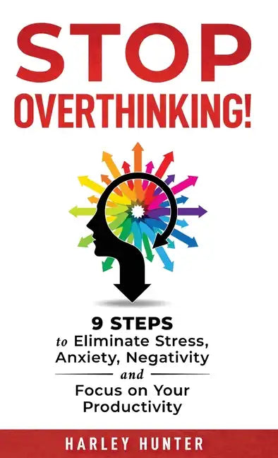 Stop Overthinking! 9 Steps to Eliminate Stress, Anxiety, Negativity and Focus your Productivity - Hardcover
