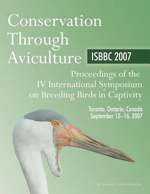 Conservation through Aviculture: ISBBC 2007: Proceedings of the IV International Symposium on Breeding Birds in Captivity - Paperback