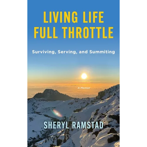 Living Life Full Throttle: Surviving, Serving, and Summiting a Memoir: Surviving, Serving, and Summiting a Memoir - Hardcover