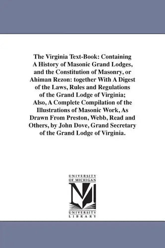 The Virginia Text-Book: Containing A History of Masonic Grand Lodges, and the Constitution of Masonry, or Ahiman Rezon: together With A Digest - Paperback