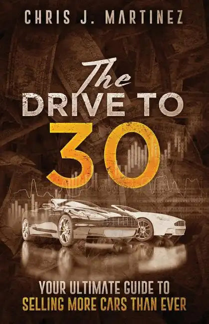 The Drive to 30: Your Ultimate Guide to Selling More Cars than Ever - Paperback