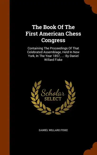 The Book Of The First American Chess Congress: Containing The Proceedings Of That Celebrated Assemblage, Held In New York, In The Year 1857, ...: By D - Hardcover