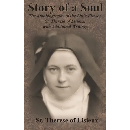 Story of a Soul: The Autobiography of the Little Flower, St. Therese of Lisieux, with Additional Writings - Hardcover