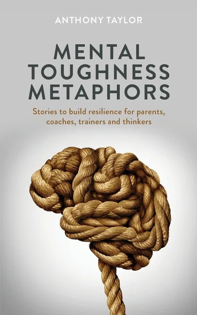 Mental Toughness Metaphors: Stories to build resilience for parents, coaches, trainers and thinkers - Paperback