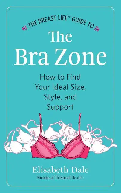 The Breast Life(TM) Guide to The Bra Zone: How to Find Your Ideal Size, Style, and Support - Paperback